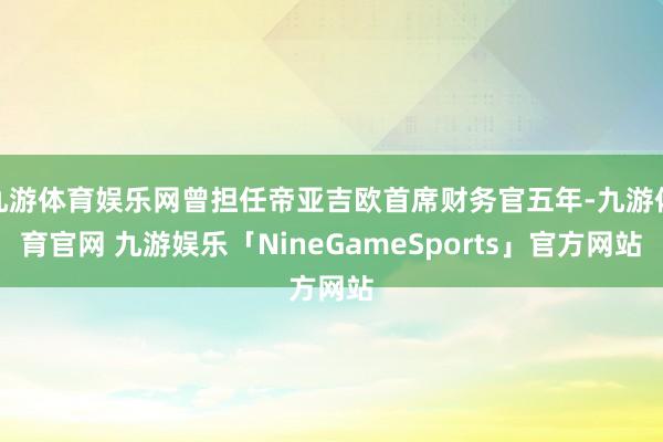 九游体育娱乐网曾担任帝亚吉欧首席财务官五年-九游体育官网 九游娱乐「NineGameSports」官方网站