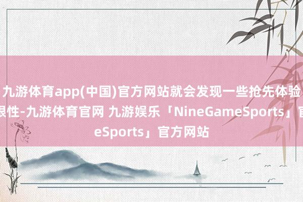 九游体育app(中国)官方网站就会发现一些抢先体验版的局限性-九游体育官网 九游娱乐「NineGameSports」官方网站