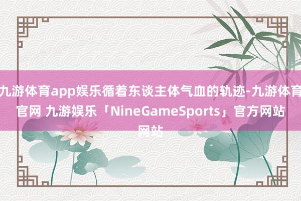 九游体育app娱乐循着东谈主体气血的轨迹-九游体育官网 九游娱乐「NineGameSports」官方网站