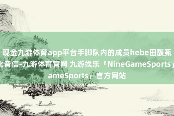 现金九游体育app平台手脚队内的成员hebe田馥甄发文否定此音信-九游体育官网 九游娱乐「NineGameSports」官方网站