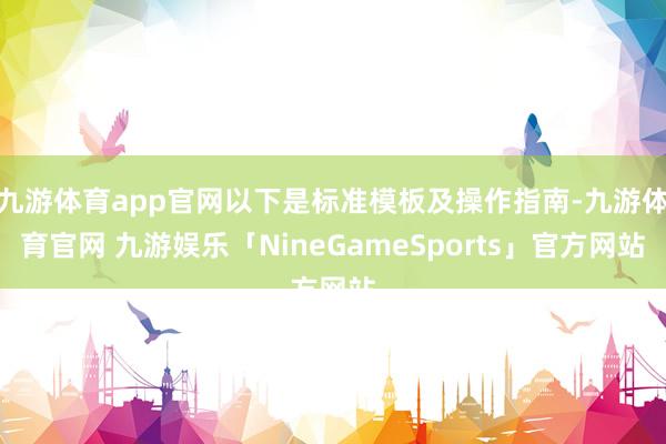 九游体育app官网以下是标准模板及操作指南-九游体育官网 九游娱乐「NineGameSports」官方网站