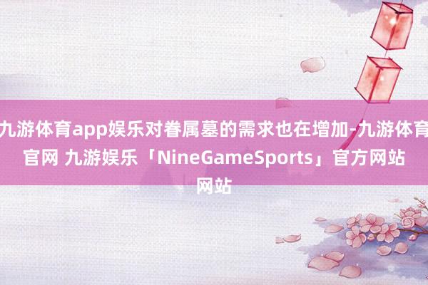 九游体育app娱乐对眷属墓的需求也在增加-九游体育官网 九游娱乐「NineGameSports」官方网站