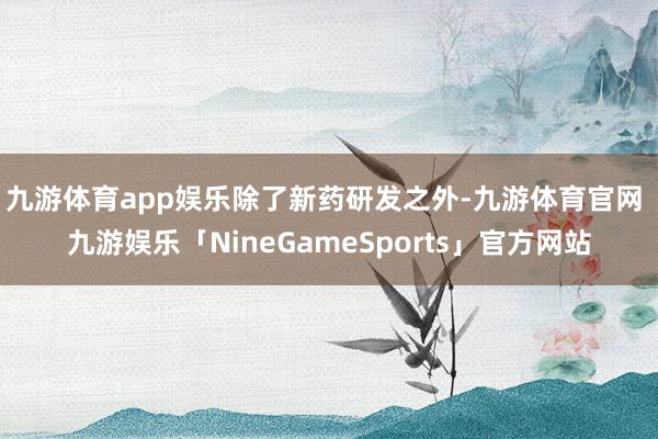 九游体育app娱乐　　除了新药研发之外-九游体育官网 九游娱乐「NineGameSports」官方网站