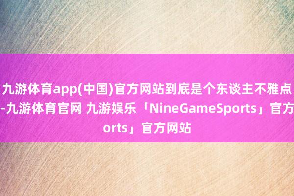 九游体育app(中国)官方网站到底是个东谈主不雅点宣泄-九游体育官网 九游娱乐「NineGameSports」官方网站