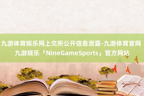 九游体育娱乐网　　上交所公开信息泄露-九游体育官网 九游娱乐「NineGameSports」官方网站