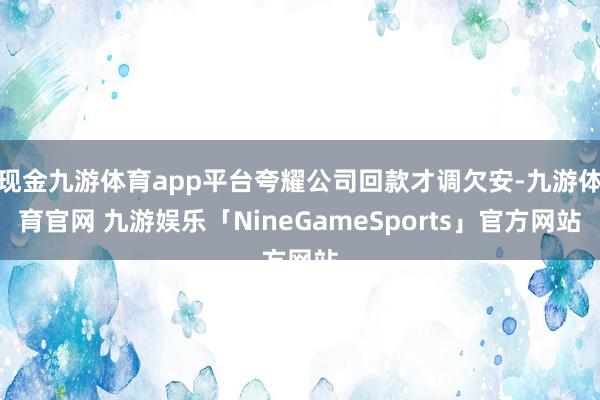 现金九游体育app平台夸耀公司回款才调欠安-九游体育官网 九游娱乐「NineGameSports」官方网站