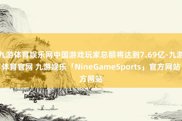 九游体育娱乐网中国游戏玩家总额将达到7.69亿-九游体育官网 九游娱乐「NineGameSports」官方网站