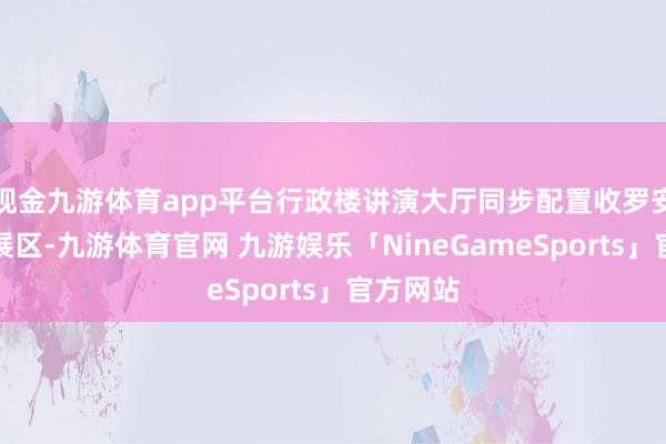 现金九游体育app平台行政楼讲演大厅同步配置收罗安全主题展区-九游体育官网 九游娱乐「NineGameSports」官方网站