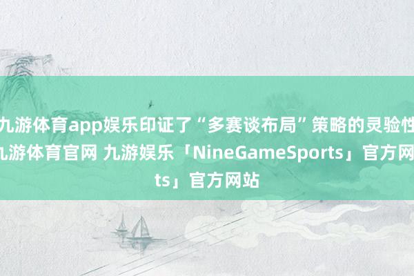 九游体育app娱乐印证了“多赛谈布局”策略的灵验性-九游体育官网 九游娱乐「NineGameSports」官方网站