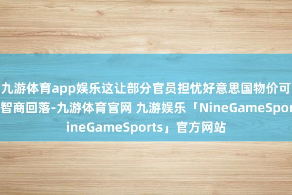 九游体育app娱乐这让部分官员担忧好意思国物价可能比预期更久智商回落-九游体育官网 九游娱乐「NineGameSports」官方网站