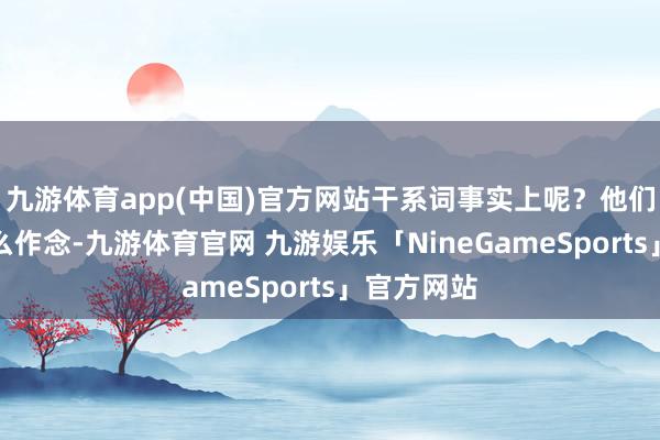 九游体育app(中国)官方网站干系词事实上呢？他们并莫得这么作念-九游体育官网 九游娱乐「NineGameSports」官方网站