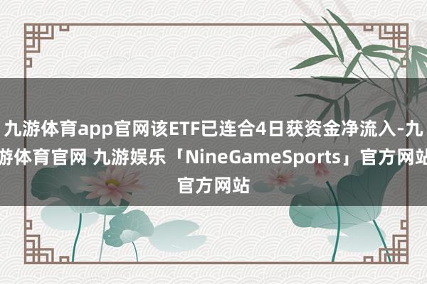 九游体育app官网该ETF已连合4日获资金净流入-九游体育官网 九游娱乐「NineGameSports」官方网站