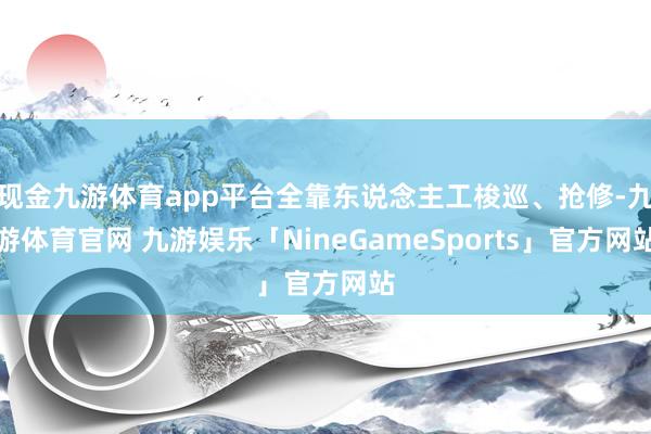 现金九游体育app平台全靠东说念主工梭巡、抢修-九游体育官网 九游娱乐「NineGameSports」官方网站
