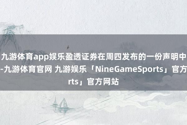九游体育app娱乐 盈透证券在周四发布的一份声明中指出-九游体育官网 九游娱乐「NineGameSports」官方网站