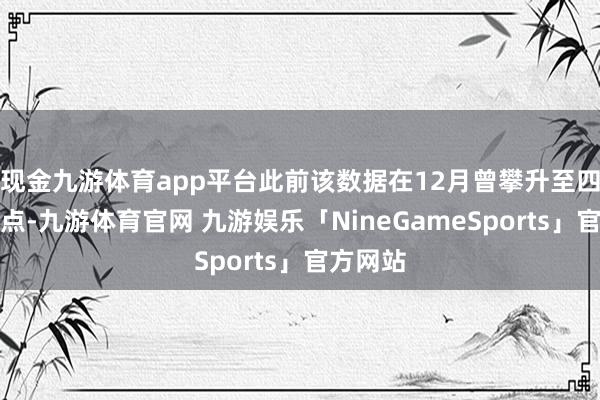 现金九游体育app平台此前该数据在12月曾攀升至四个月高点-九游体育官网 九游娱乐「NineGameSports」官方网站